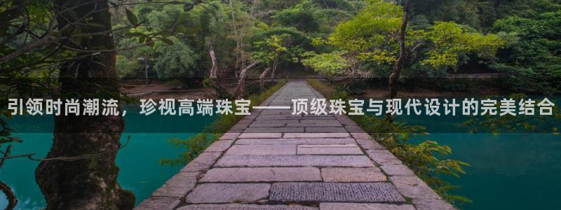 新宝5如何注册登录：引领时尚潮流，珍视高端珠宝——顶级珠宝与现代设计的完美结合