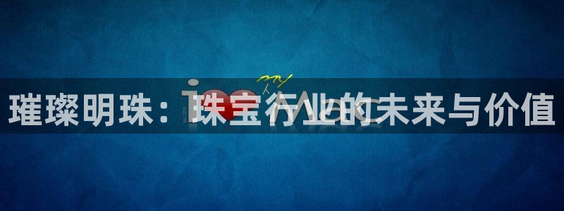 新宝5上70 667：璀璨明珠：珠宝行业的未来与价值