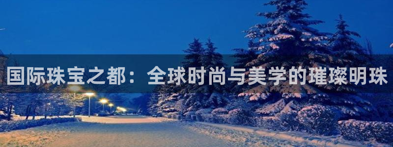 新宝5系列：国际珠宝之都：全球时尚与美学的璀璨明珠