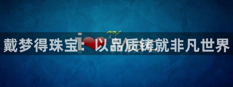 新宝5日740005蔻：戴梦得珠宝：以品质铸就非凡世界