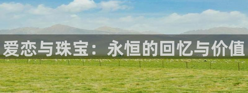 新宝5娱乐同：爱恋与珠宝：永恒的回忆与价值