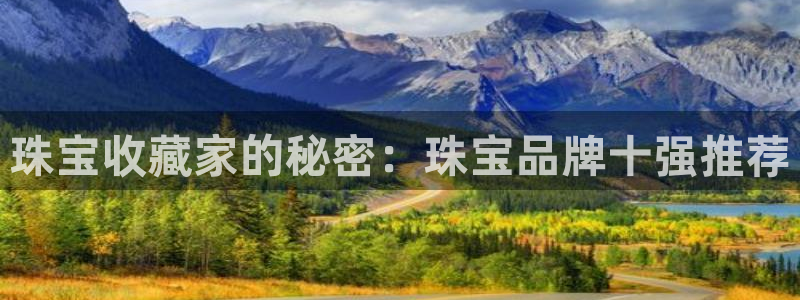 新宝5郑74OOO5：珠宝收藏家的秘密：珠宝品牌十强推荐