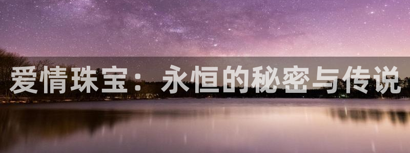 新宝5登陆地址：爱情珠宝：永恒的秘密与传说