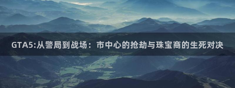 新宝5苹果手机下载：GTA5:从警局到战场：市中心的抢劫与珠宝商的生死对决