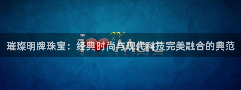 新宝5登陆：璀璨明牌珠宝：经典时尚与现代科技完美融合的典范