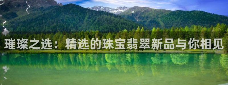 新宝5源码：璀璨之选：精选的珠宝翡翠新品与你相见