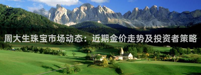 新宝5登录网址：周大生珠宝市场动态：近期金价走势及投资者策略