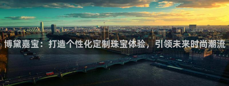 新宝娱乐5：博黛嘉宝：打造个性化定制珠宝体验，引领未来时尚潮流