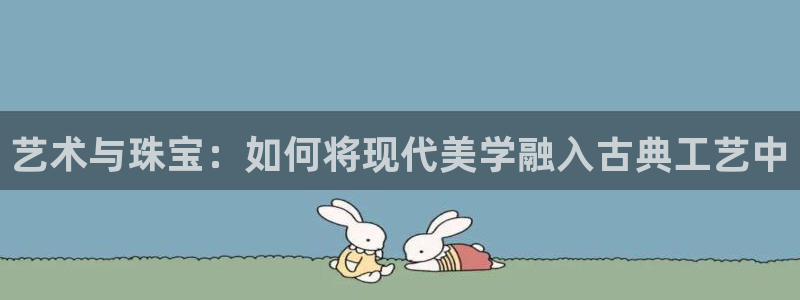 新宝5_测：艺术与珠宝：如何将现代美学融入古典工艺中
