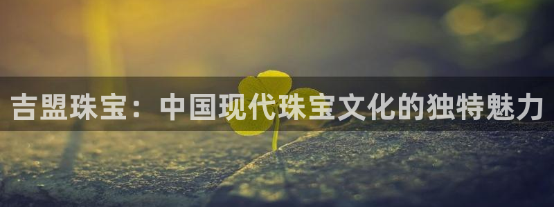 新5宝：吉盟珠宝：中国现代珠宝文化的独特魅力