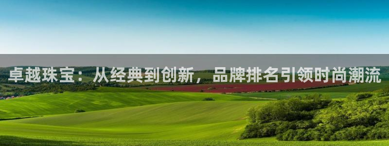 新宝5可靠吗：卓越珠宝：从经典到创新，品牌排名引领时尚潮流