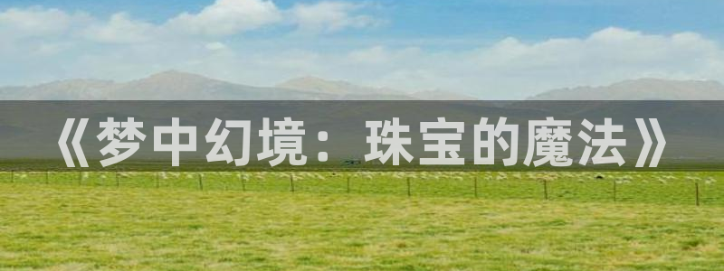 新宝5测速：《梦中幻境：珠宝的魔法》