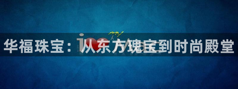新宝5登录界面：华福珠宝：从东方瑰宝到时尚殿堂