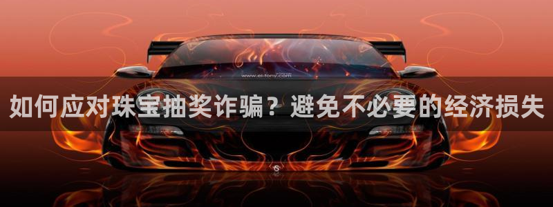 新宝5 888：如何应对珠宝抽奖诈骗？避免不必要的经济损失