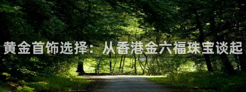 新宝5骗术：黄金首饰选择：从香港金六福珠宝谈起