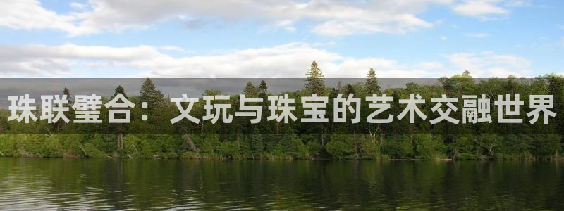新宝5线路登录：珠联璧合：文玩与珠宝的艺术交融世界