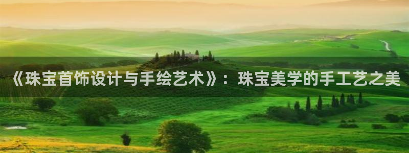 新宝5在哪里：《珠宝首饰设计与手绘艺术》：珠宝美学的手工艺之美