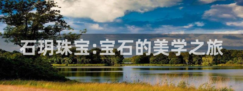 新宝娱乐5：石玥珠宝:宝石的美学之旅